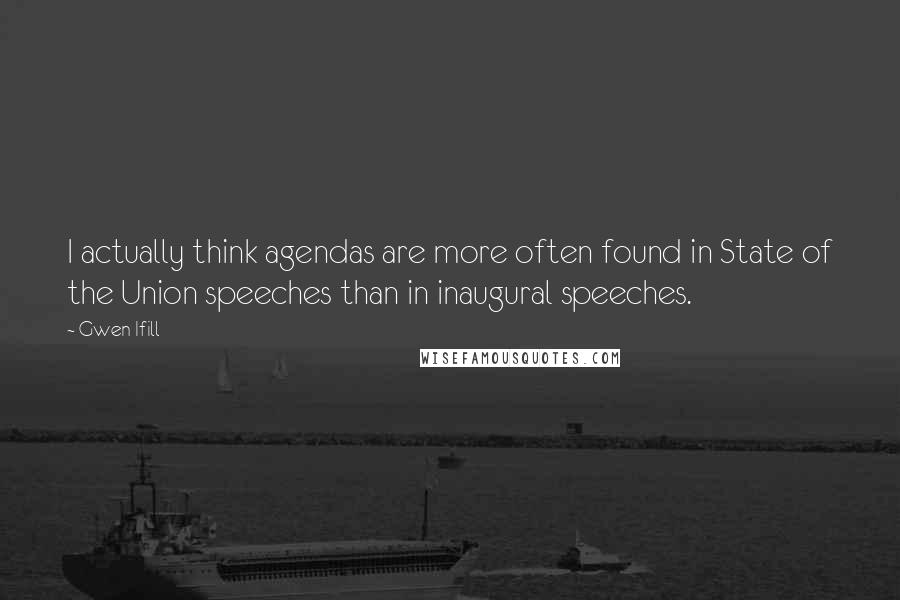 Gwen Ifill Quotes: I actually think agendas are more often found in State of the Union speeches than in inaugural speeches.