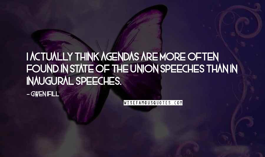 Gwen Ifill Quotes: I actually think agendas are more often found in State of the Union speeches than in inaugural speeches.