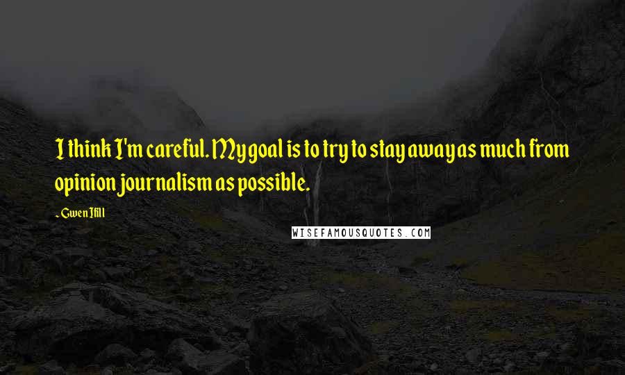 Gwen Ifill Quotes: I think I'm careful. My goal is to try to stay away as much from opinion journalism as possible.
