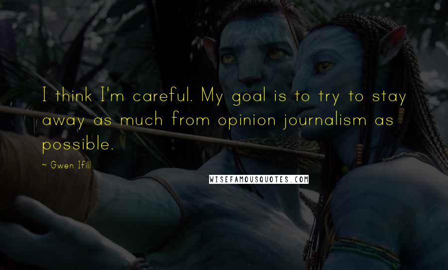 Gwen Ifill Quotes: I think I'm careful. My goal is to try to stay away as much from opinion journalism as possible.
