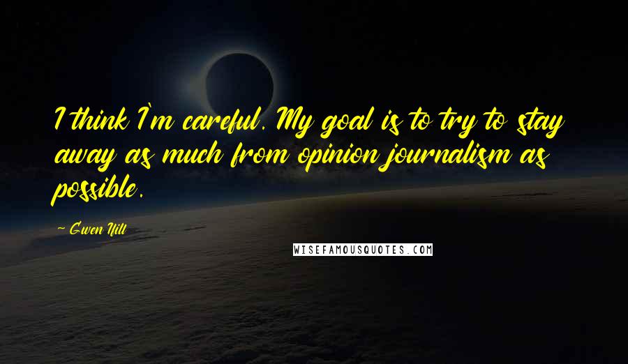 Gwen Ifill Quotes: I think I'm careful. My goal is to try to stay away as much from opinion journalism as possible.