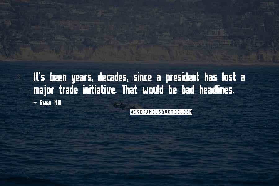 Gwen Ifill Quotes: It's been years, decades, since a president has lost a major trade initiative. That would be bad headlines.