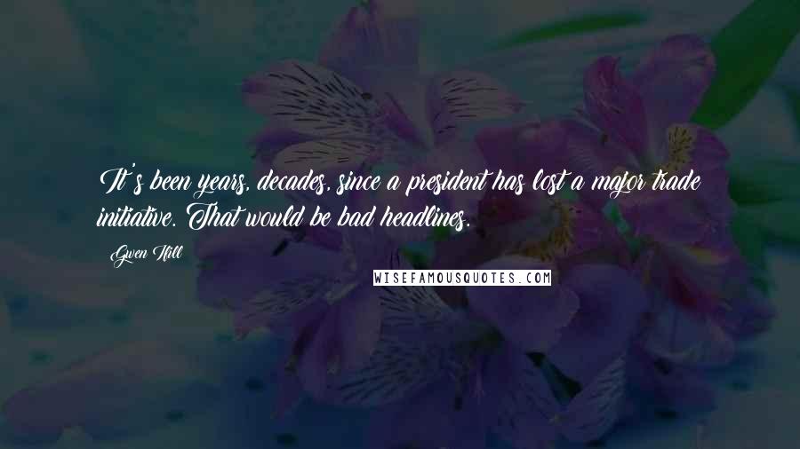 Gwen Ifill Quotes: It's been years, decades, since a president has lost a major trade initiative. That would be bad headlines.