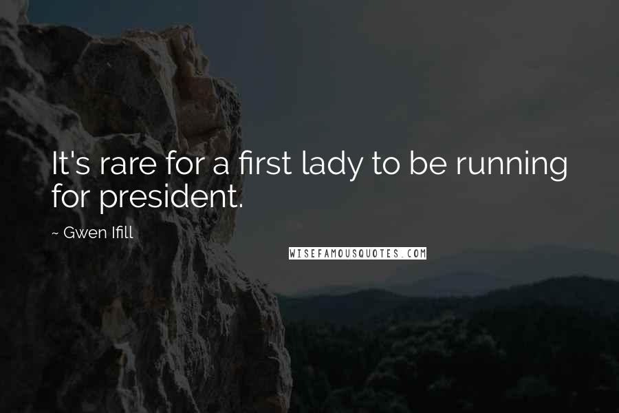 Gwen Ifill Quotes: It's rare for a first lady to be running for president.