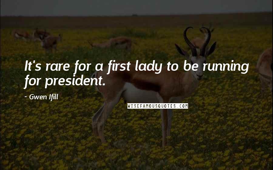 Gwen Ifill Quotes: It's rare for a first lady to be running for president.