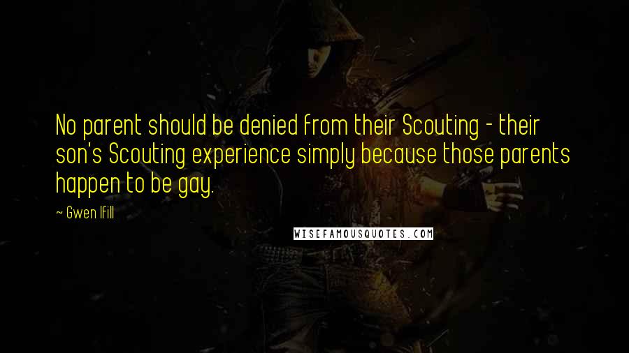 Gwen Ifill Quotes: No parent should be denied from their Scouting - their son's Scouting experience simply because those parents happen to be gay.