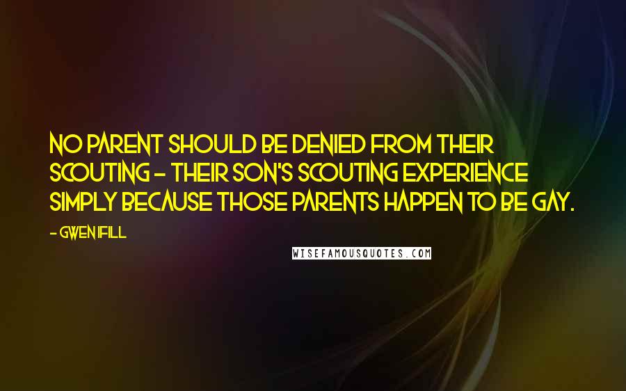 Gwen Ifill Quotes: No parent should be denied from their Scouting - their son's Scouting experience simply because those parents happen to be gay.