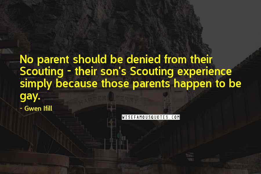 Gwen Ifill Quotes: No parent should be denied from their Scouting - their son's Scouting experience simply because those parents happen to be gay.