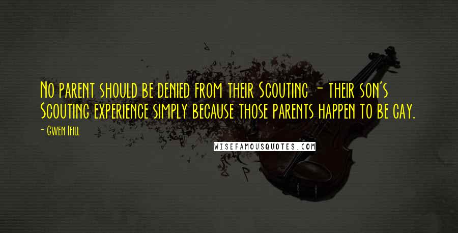 Gwen Ifill Quotes: No parent should be denied from their Scouting - their son's Scouting experience simply because those parents happen to be gay.