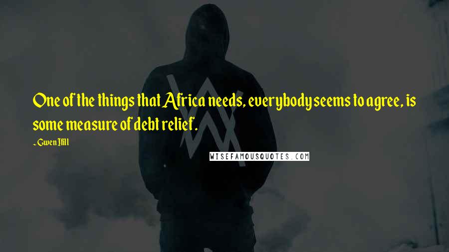 Gwen Ifill Quotes: One of the things that Africa needs, everybody seems to agree, is some measure of debt relief.