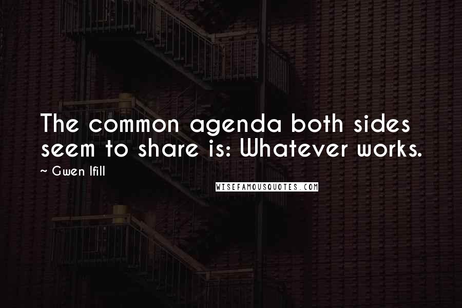 Gwen Ifill Quotes: The common agenda both sides seem to share is: Whatever works.