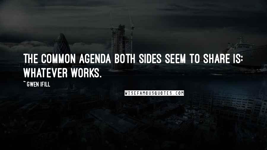 Gwen Ifill Quotes: The common agenda both sides seem to share is: Whatever works.