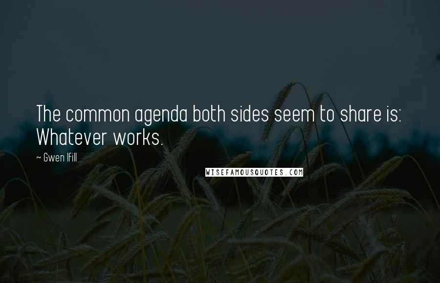 Gwen Ifill Quotes: The common agenda both sides seem to share is: Whatever works.