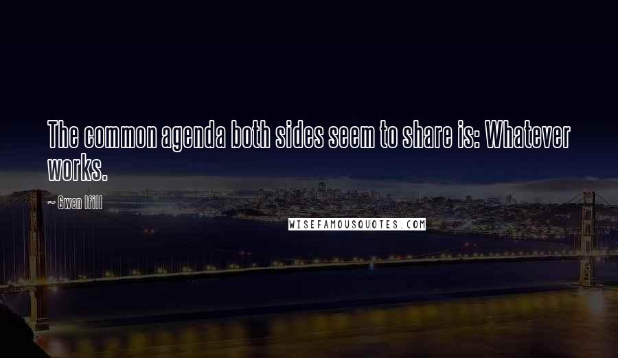 Gwen Ifill Quotes: The common agenda both sides seem to share is: Whatever works.