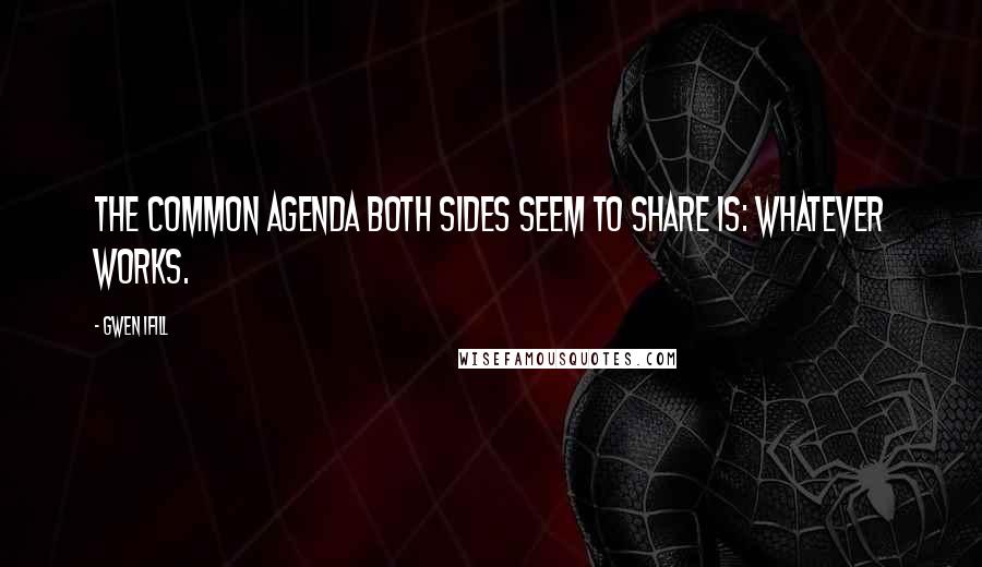Gwen Ifill Quotes: The common agenda both sides seem to share is: Whatever works.