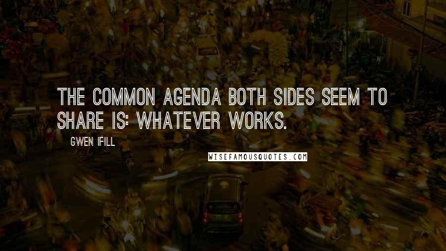 Gwen Ifill Quotes: The common agenda both sides seem to share is: Whatever works.