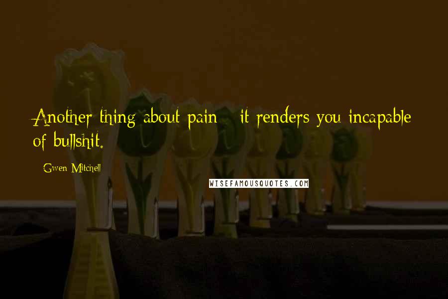 Gwen Mitchell Quotes: Another thing about pain - it renders you incapable of bullshit.