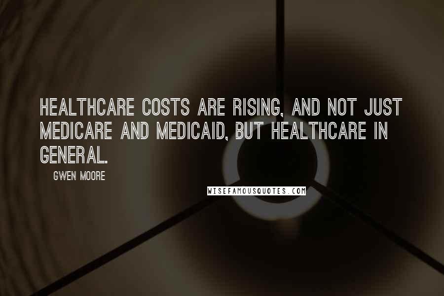 Gwen Moore Quotes: Healthcare costs are rising, and not just Medicare and Medicaid, but healthcare in general.