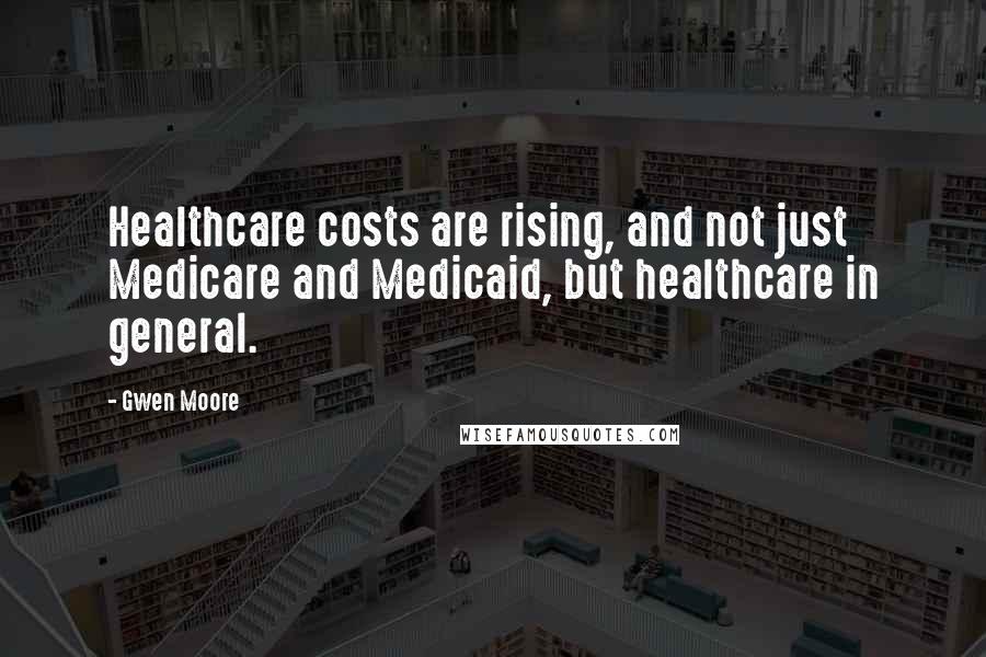 Gwen Moore Quotes: Healthcare costs are rising, and not just Medicare and Medicaid, but healthcare in general.