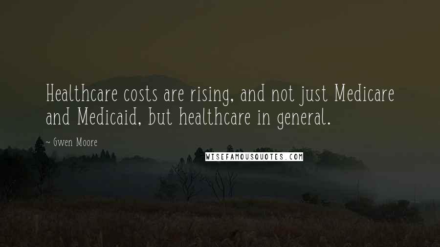 Gwen Moore Quotes: Healthcare costs are rising, and not just Medicare and Medicaid, but healthcare in general.