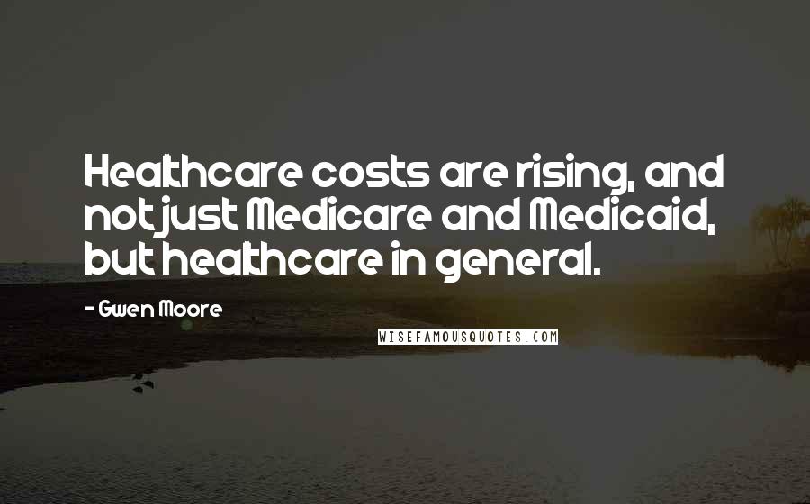 Gwen Moore Quotes: Healthcare costs are rising, and not just Medicare and Medicaid, but healthcare in general.