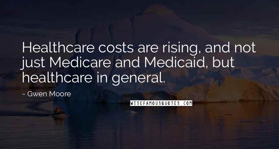 Gwen Moore Quotes: Healthcare costs are rising, and not just Medicare and Medicaid, but healthcare in general.
