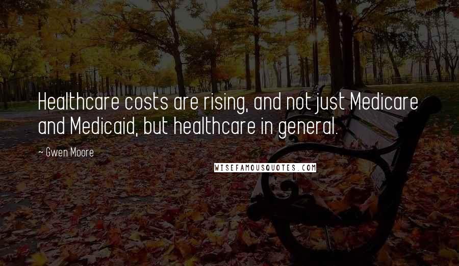 Gwen Moore Quotes: Healthcare costs are rising, and not just Medicare and Medicaid, but healthcare in general.