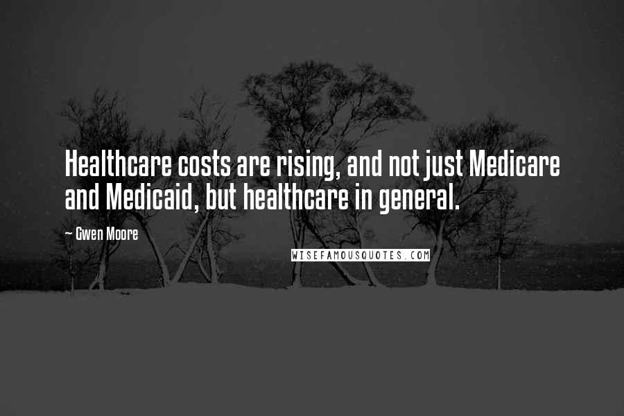 Gwen Moore Quotes: Healthcare costs are rising, and not just Medicare and Medicaid, but healthcare in general.