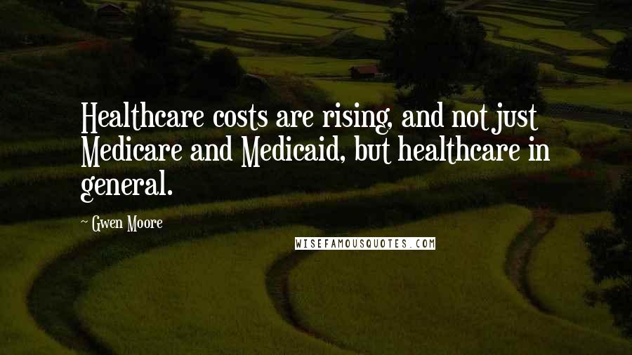 Gwen Moore Quotes: Healthcare costs are rising, and not just Medicare and Medicaid, but healthcare in general.