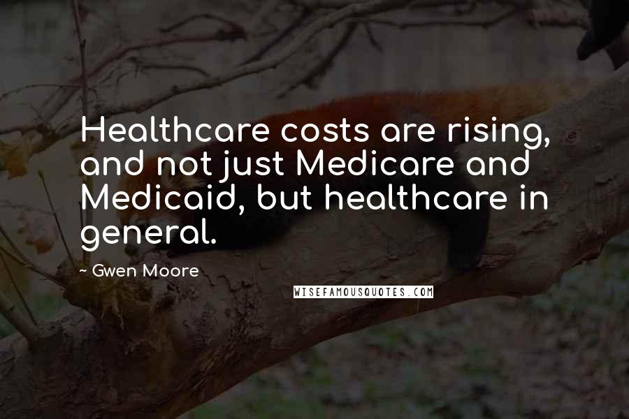 Gwen Moore Quotes: Healthcare costs are rising, and not just Medicare and Medicaid, but healthcare in general.
