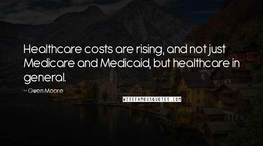 Gwen Moore Quotes: Healthcare costs are rising, and not just Medicare and Medicaid, but healthcare in general.