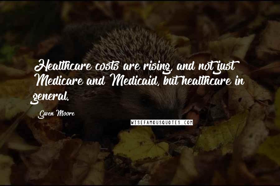 Gwen Moore Quotes: Healthcare costs are rising, and not just Medicare and Medicaid, but healthcare in general.