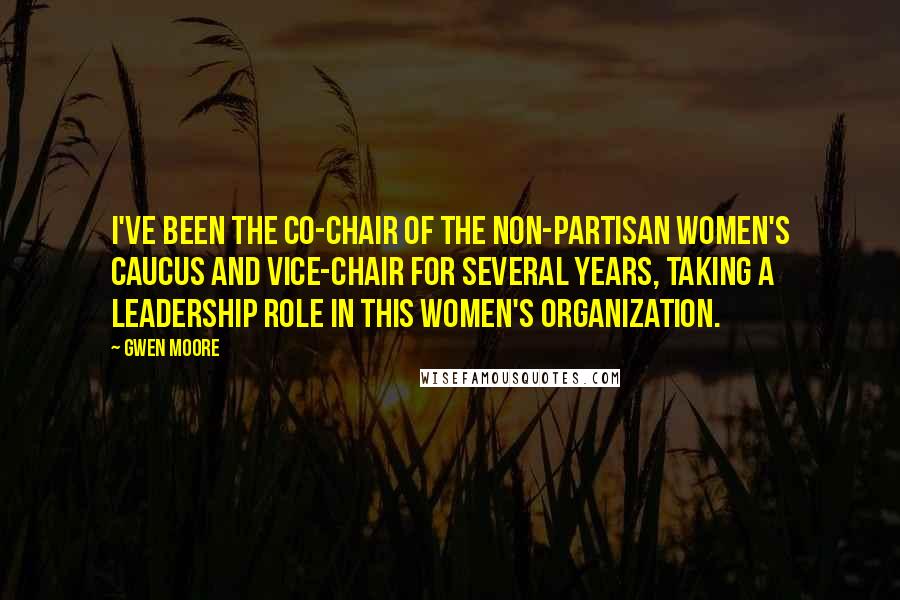 Gwen Moore Quotes: I've been the co-chair of the Non-Partisan Women's Caucus and vice-chair for several years, taking a leadership role in this women's organization.