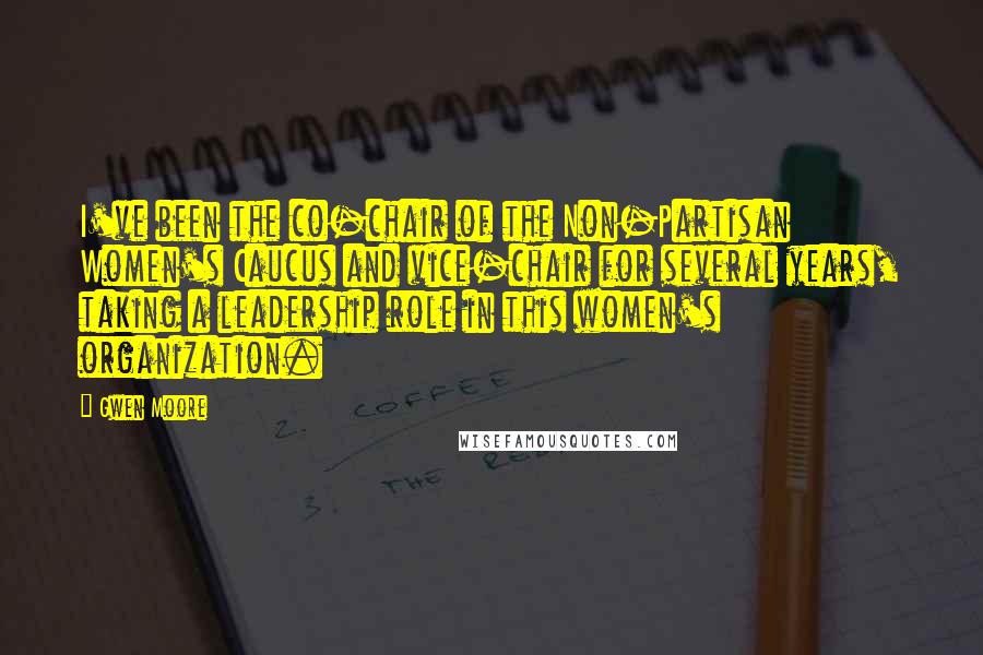 Gwen Moore Quotes: I've been the co-chair of the Non-Partisan Women's Caucus and vice-chair for several years, taking a leadership role in this women's organization.