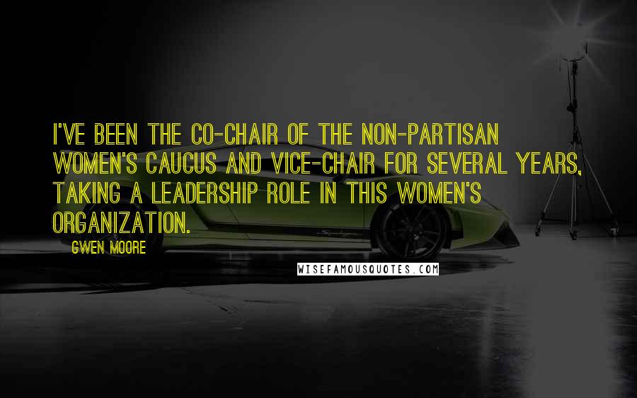 Gwen Moore Quotes: I've been the co-chair of the Non-Partisan Women's Caucus and vice-chair for several years, taking a leadership role in this women's organization.