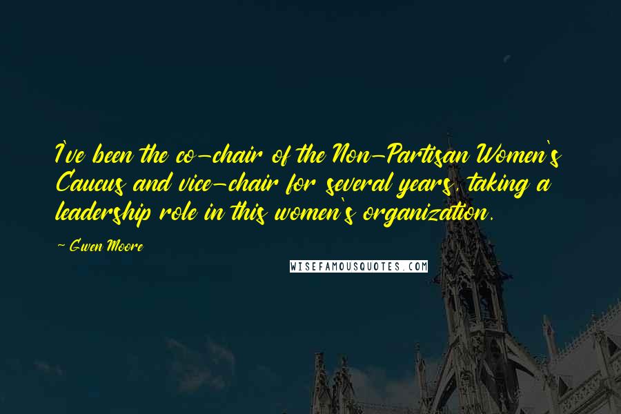 Gwen Moore Quotes: I've been the co-chair of the Non-Partisan Women's Caucus and vice-chair for several years, taking a leadership role in this women's organization.