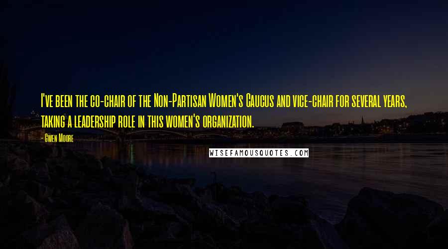 Gwen Moore Quotes: I've been the co-chair of the Non-Partisan Women's Caucus and vice-chair for several years, taking a leadership role in this women's organization.