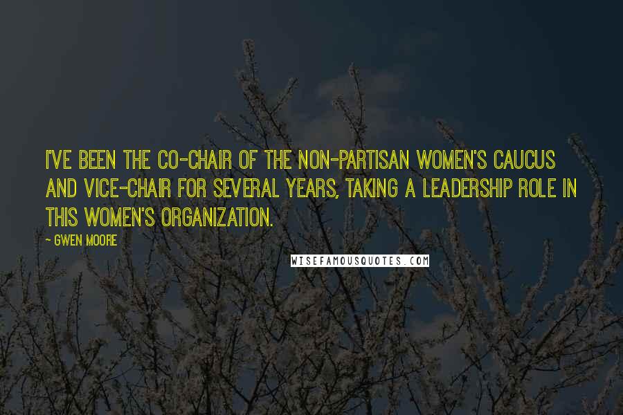 Gwen Moore Quotes: I've been the co-chair of the Non-Partisan Women's Caucus and vice-chair for several years, taking a leadership role in this women's organization.