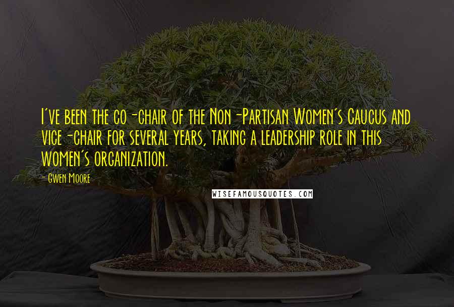 Gwen Moore Quotes: I've been the co-chair of the Non-Partisan Women's Caucus and vice-chair for several years, taking a leadership role in this women's organization.