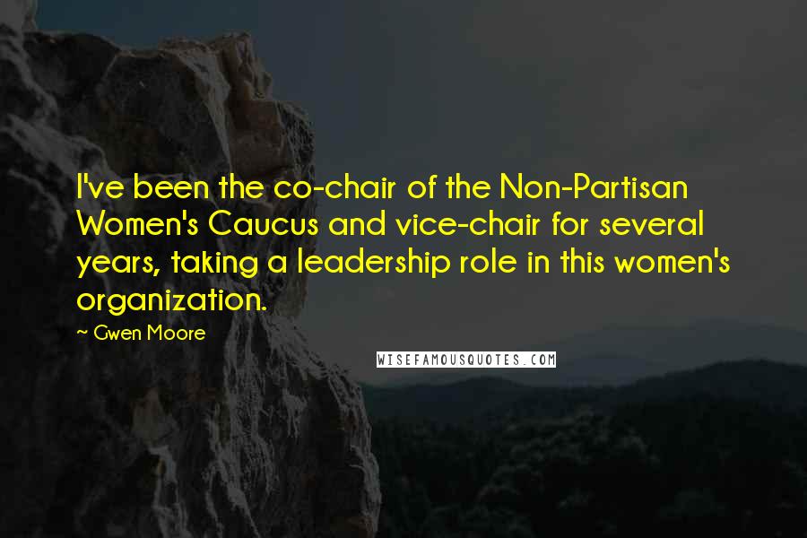 Gwen Moore Quotes: I've been the co-chair of the Non-Partisan Women's Caucus and vice-chair for several years, taking a leadership role in this women's organization.