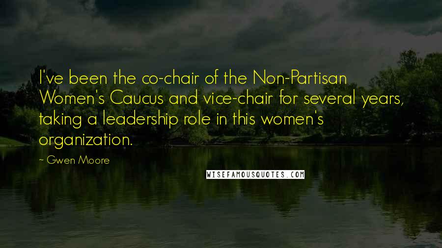 Gwen Moore Quotes: I've been the co-chair of the Non-Partisan Women's Caucus and vice-chair for several years, taking a leadership role in this women's organization.