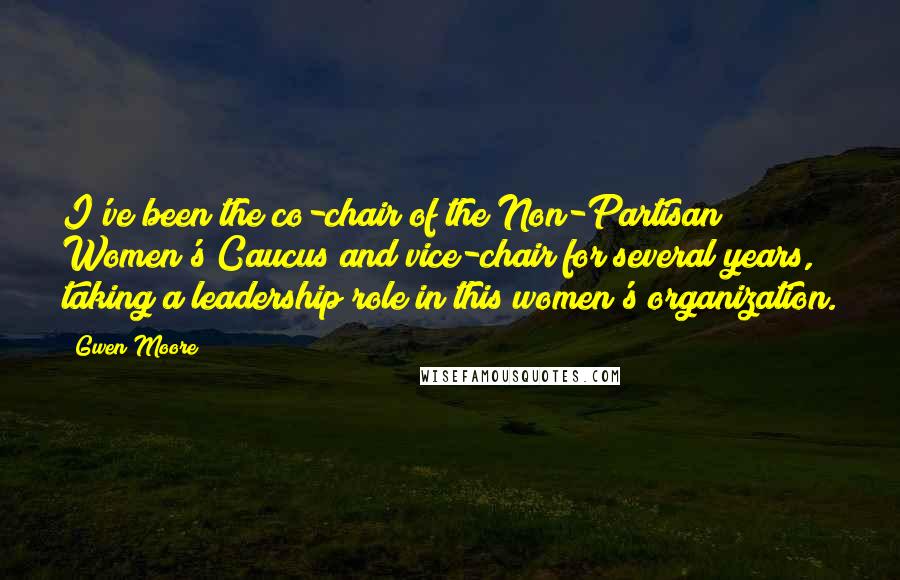 Gwen Moore Quotes: I've been the co-chair of the Non-Partisan Women's Caucus and vice-chair for several years, taking a leadership role in this women's organization.