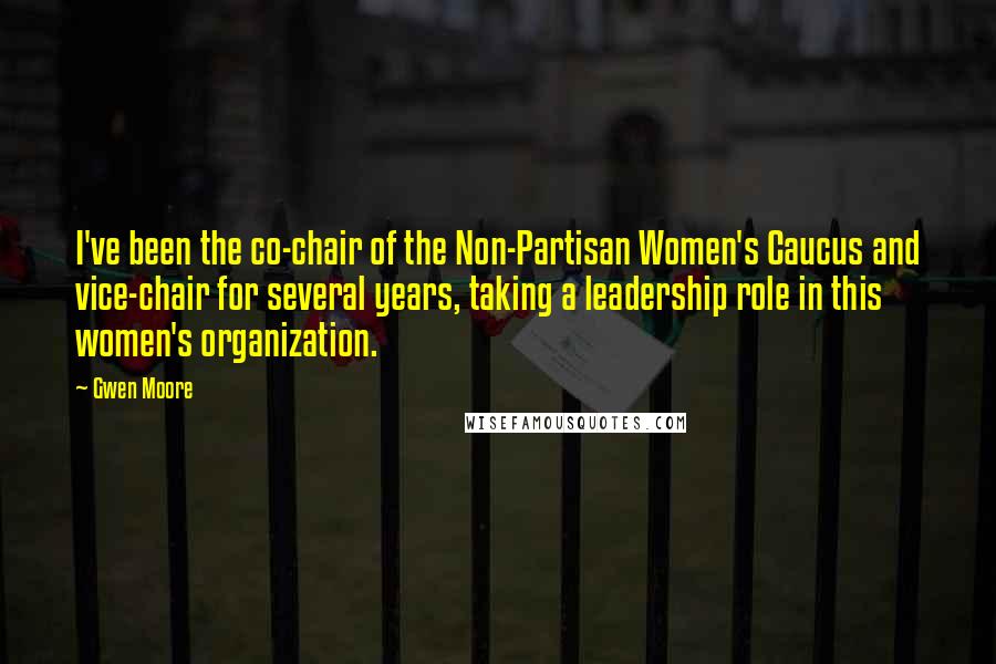 Gwen Moore Quotes: I've been the co-chair of the Non-Partisan Women's Caucus and vice-chair for several years, taking a leadership role in this women's organization.