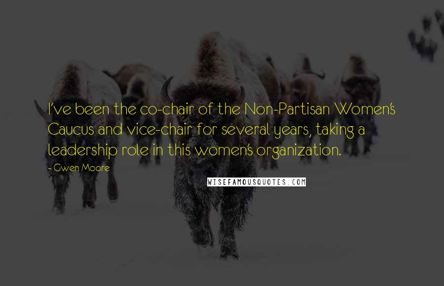 Gwen Moore Quotes: I've been the co-chair of the Non-Partisan Women's Caucus and vice-chair for several years, taking a leadership role in this women's organization.