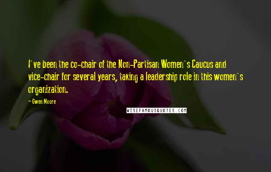 Gwen Moore Quotes: I've been the co-chair of the Non-Partisan Women's Caucus and vice-chair for several years, taking a leadership role in this women's organization.