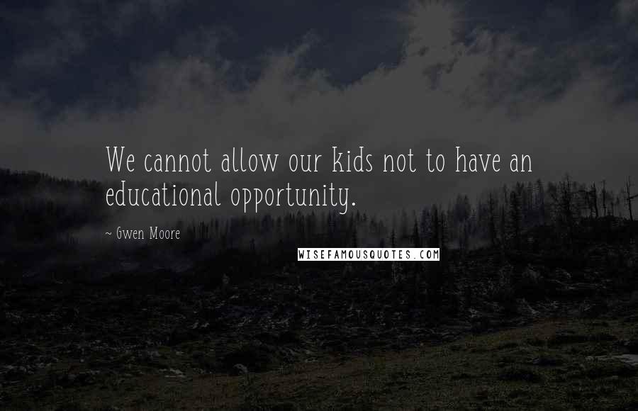 Gwen Moore Quotes: We cannot allow our kids not to have an educational opportunity.