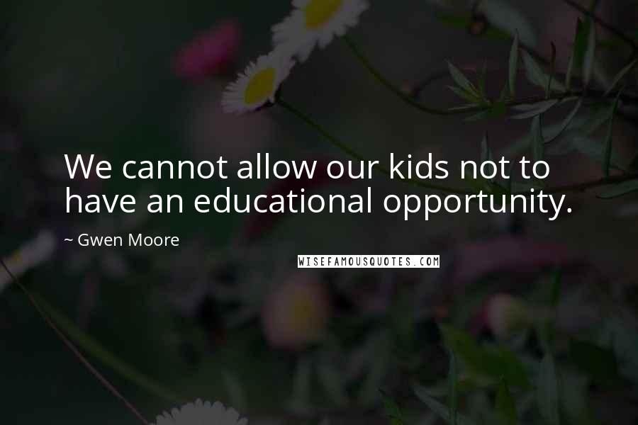 Gwen Moore Quotes: We cannot allow our kids not to have an educational opportunity.