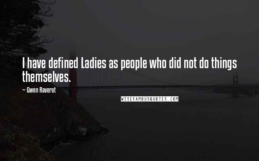 Gwen Raverat Quotes: I have defined Ladies as people who did not do things themselves.