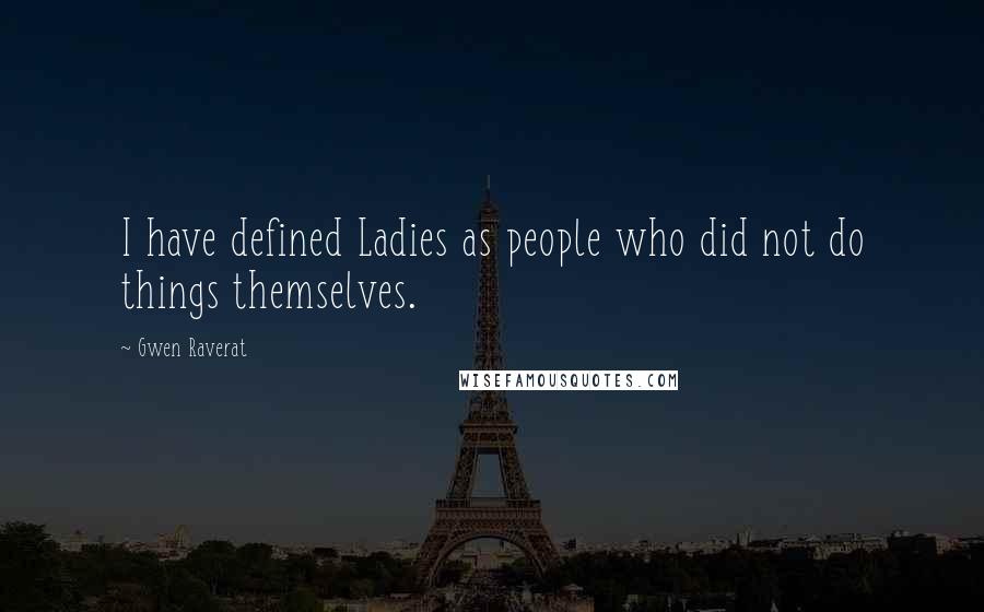 Gwen Raverat Quotes: I have defined Ladies as people who did not do things themselves.