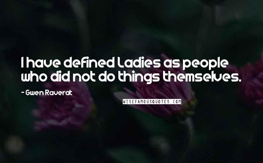 Gwen Raverat Quotes: I have defined Ladies as people who did not do things themselves.